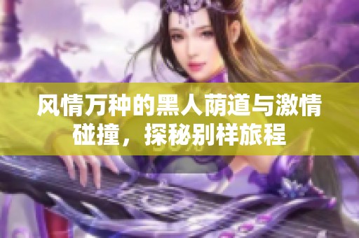 風(fēng)情萬種的黑人蔭道與激情碰撞，探秘別樣旅程