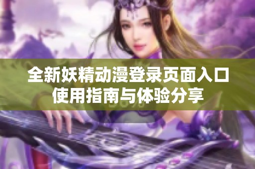 全新妖精動(dòng)漫登錄頁面入口使用指南與體驗(yàn)分享
