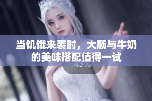 當(dāng)饑餓來襲時(shí)，大腸與牛奶的美味搭配值得一試