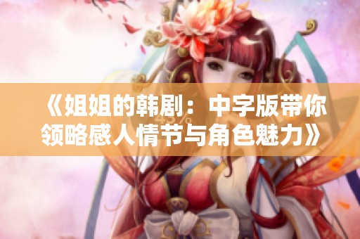《姐姐的韓劇：中字版帶你領略感人情節(jié)與角色魅力》