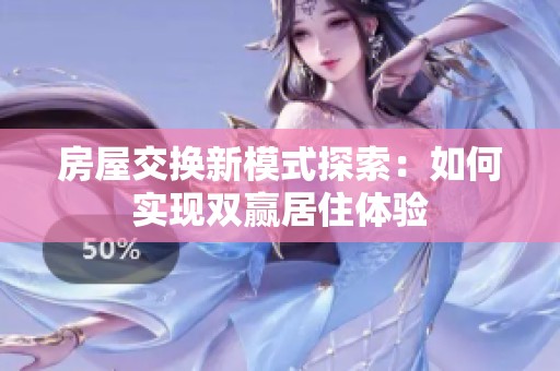 房屋交換新模式探索：如何實現(xiàn)雙贏居住體驗