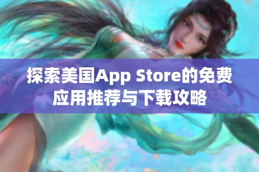 探索美國(guó)App Store的免費(fèi)應(yīng)用推薦與下載攻略