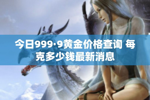 今日999·9黃金價(jià)格查詢 每克多少錢最新消息