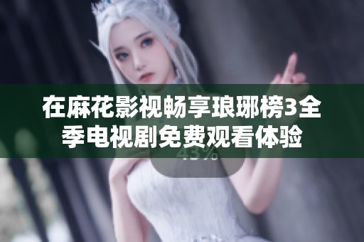 在麻花影視暢享瑯琊榜3全季電視劇免費觀看體驗