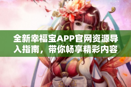 全新幸福寶APP官網(wǎng)資源導(dǎo)入指南，帶你暢享精彩內(nèi)容