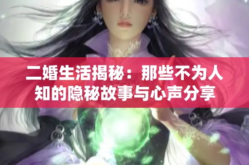 二婚生活揭秘：那些不為人知的隱秘故事與心聲分享