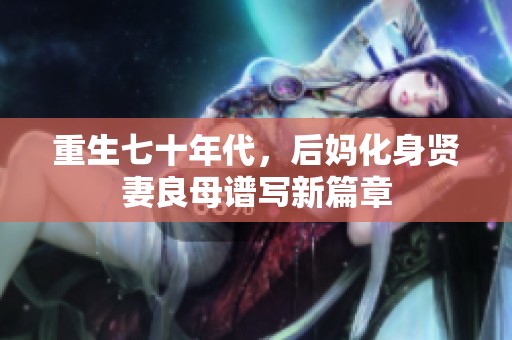 重生七十年代，后媽化身賢妻良母譜寫新篇章