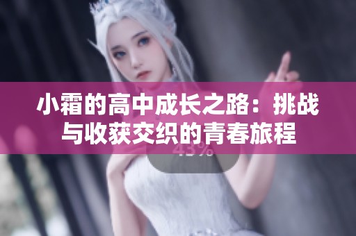小霜的高中成長之路：挑戰(zhàn)與收獲交織的青春旅程