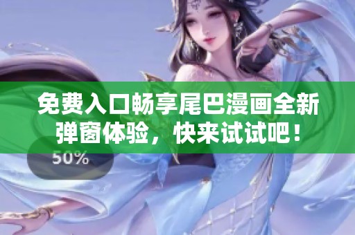 免費入口暢享尾巴漫畫全新彈窗體驗，快來試試吧！