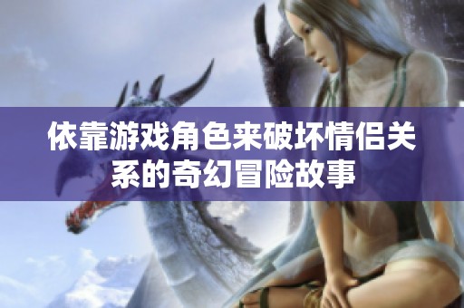依靠游戲角色來破壞情侶關(guān)系的奇幻冒險故事