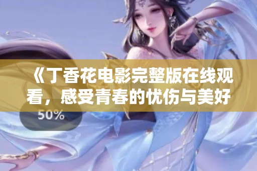 《丁香花電影完整版在線觀看，感受青春的憂傷與美好》