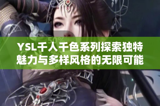 YSL千人千色系列探索獨特魅力與多樣風格的無限可能