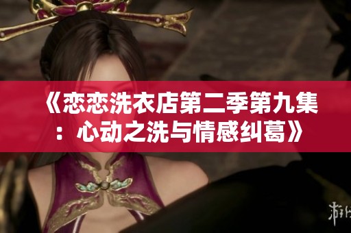 《戀戀洗衣店第二季第九集：心動之洗與情感糾葛》