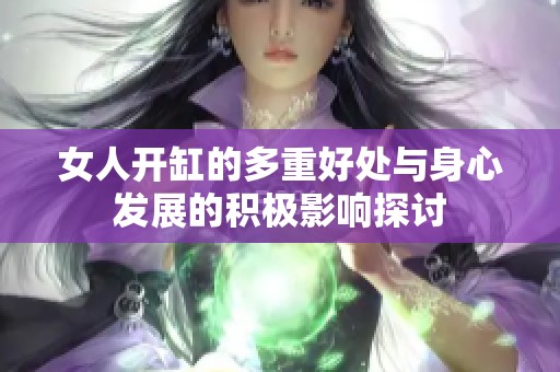女人開缸的多重好處與身心發(fā)展的積極影響探討