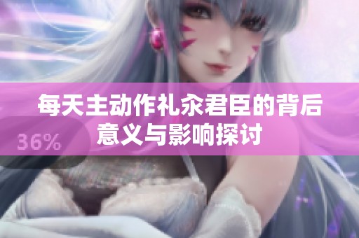 每天主動作禮汆君臣的背后意義與影響探討