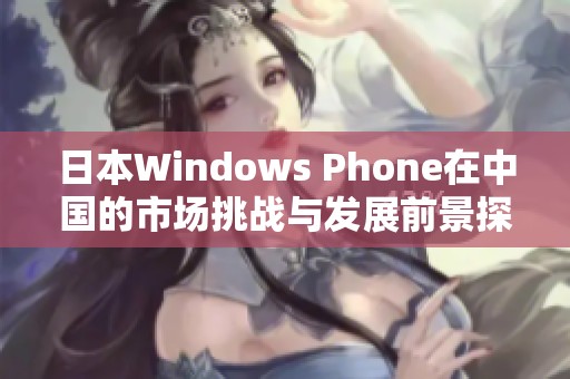 日本W(wǎng)indows Phone在中國的市場挑戰(zhàn)與發(fā)展前景探討