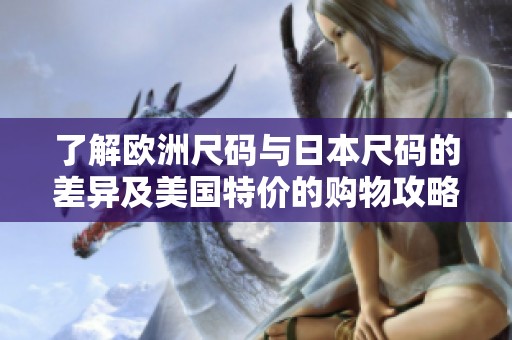 了解歐洲尺碼與日本尺碼的差異及美國特價(jià)的購物攻略