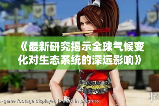 《最新研究揭示全球氣候變化對(duì)生態(tài)系統(tǒng)的深遠(yuǎn)影響》