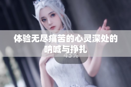 體驗(yàn)無盡痛苦的心靈深處的吶喊與掙扎