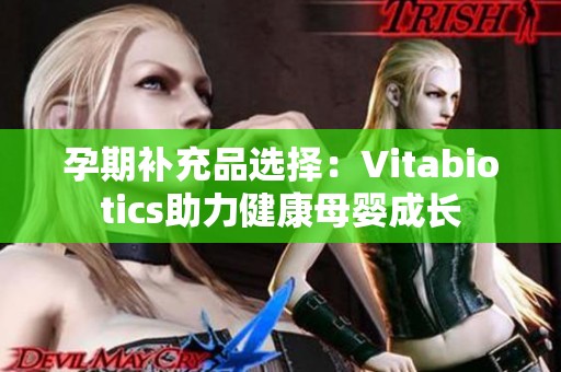 孕期補(bǔ)充品選擇：Vitabiotics助力健康母嬰成長