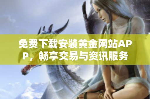 免費下載安裝黃金網(wǎng)站APP，暢享交易與資訊服務(wù)