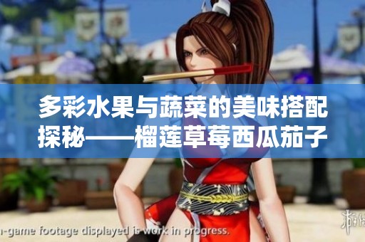 多彩水果與蔬菜的美味搭配探秘——榴蓮草莓西瓜茄子黃瓜之旅