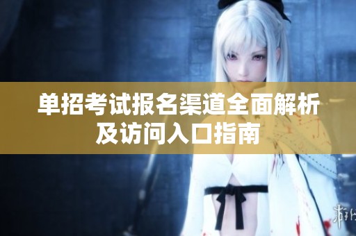 單招考試報(bào)名渠道全面解析及訪問(wèn)入口指南