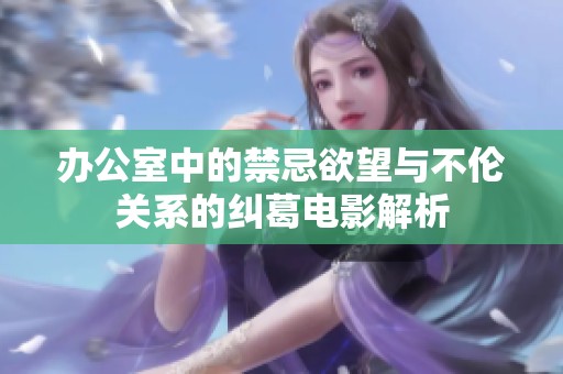 辦公室中的禁忌欲望與不倫關(guān)系的糾葛電影解析