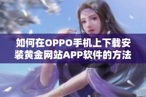 如何在OPPO手機(jī)上下載安裝黃金網(wǎng)站APP軟件的方法指南