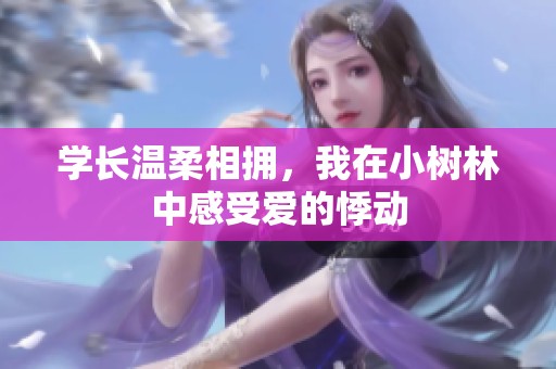 學(xué)長(zhǎng)溫柔相擁，我在小樹林中感受愛的悸動(dòng)