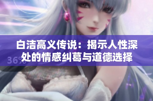 白潔高義傳說：揭示人性深處的情感糾葛與道德選擇