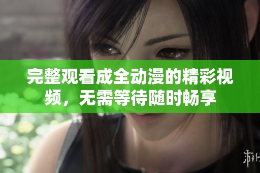 完整觀看成全動漫的精彩視頻，無需等待隨時(shí)暢享