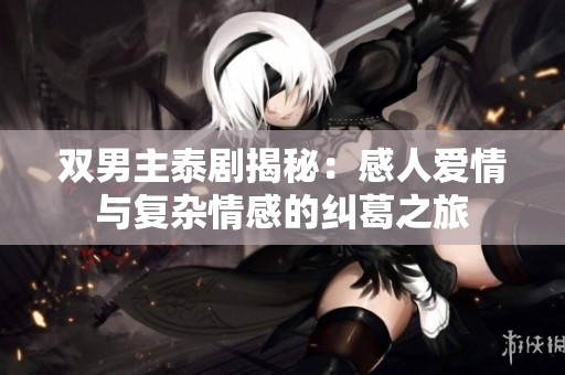 雙男主泰劇揭秘：感人愛情與復(fù)雜情感的糾葛之旅