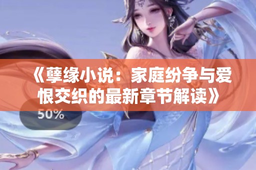 《孽緣小說(shuō)：家庭紛爭(zhēng)與愛(ài)恨交織的最新章節(jié)解讀》