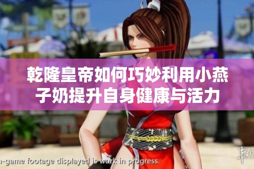 乾隆皇帝如何巧妙利用小燕子奶提升自身健康與活力