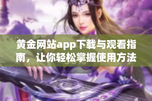 黃金網(wǎng)站app下載與觀看指南，讓你輕松掌握使用方法
