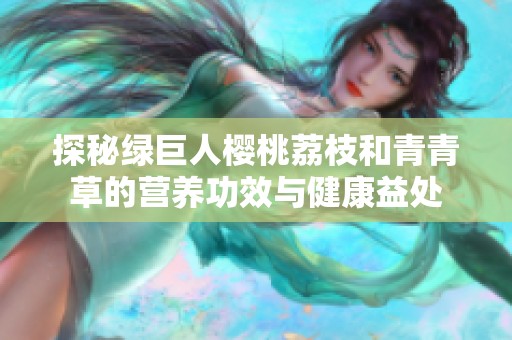 探秘綠巨人櫻桃荔枝和青青草的營養(yǎng)功效與健康益處