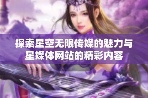 探索星空無限傳媒的魅力與星媒體網(wǎng)站的精彩內(nèi)容