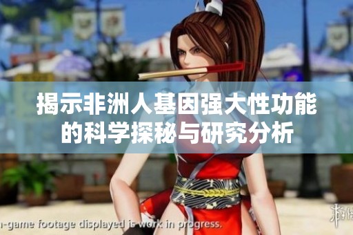 揭示非洲人基因強大性功能的科學(xué)探秘與研究分析