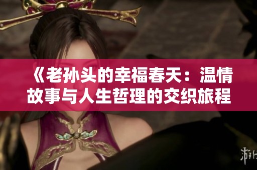 《老孫頭的幸福春天：溫情故事與人生哲理的交織旅程》