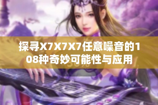 探尋X7X7X7任意噪音的108種奇妙可能性與應(yīng)用