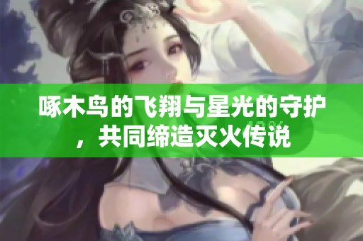 啄木鳥的飛翔與星光的守護，共同締造滅火傳說