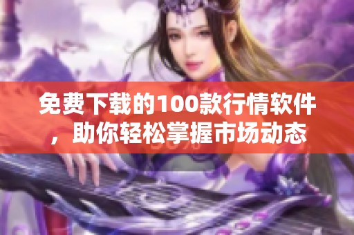 免費下載的100款行情軟件，助你輕松掌握市場動態(tài)