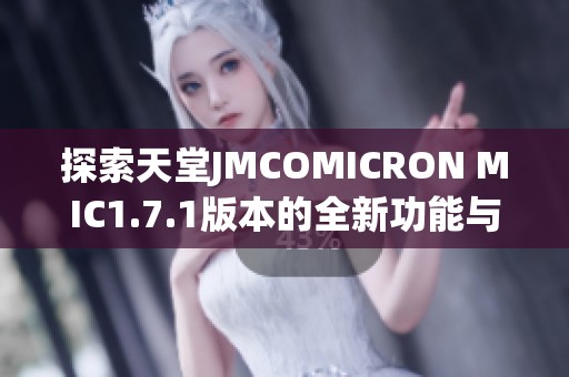 探索天堂JMCOMICRON MIC1.7.1版本的全新功能與使用體驗(yàn)
