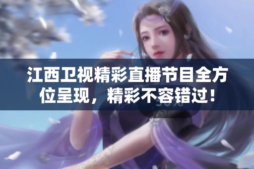 江西衛(wèi)視精彩直播節(jié)目全方位呈現(xiàn)，精彩不容錯(cuò)過！