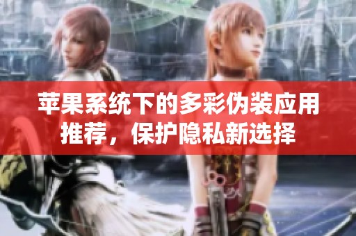 蘋果系統(tǒng)下的多彩偽裝應(yīng)用推薦，保護(hù)隱私新選擇