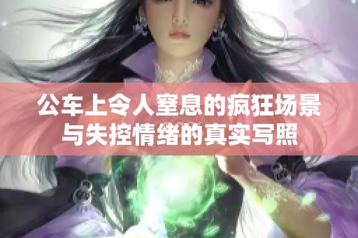 公車上令人窒息的瘋狂場景與失控情緒的真實寫照