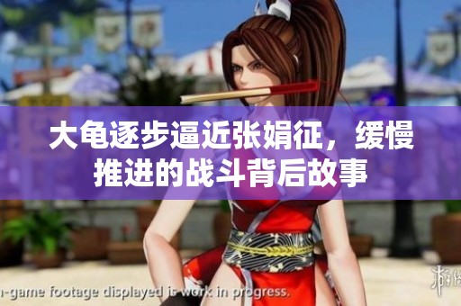 大龜逐步逼近張娟征，緩慢推進(jìn)的戰(zhàn)斗背后故事