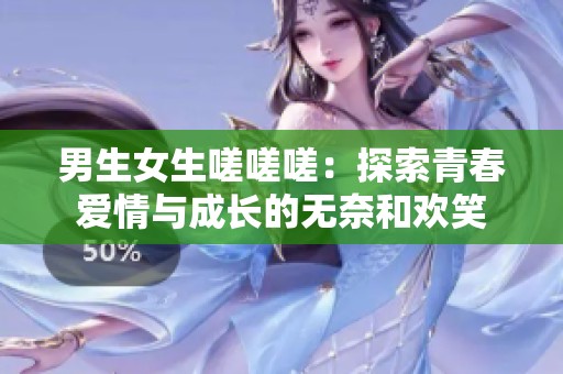 男生女生嗟嗟嗟：探索青春愛情與成長的無奈和歡笑