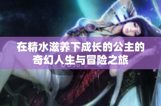 在精水滋養(yǎng)下成長的公主的奇幻人生與冒險之旅